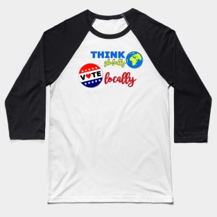 Think Globally, Vote Locally Baseball T-Shirt